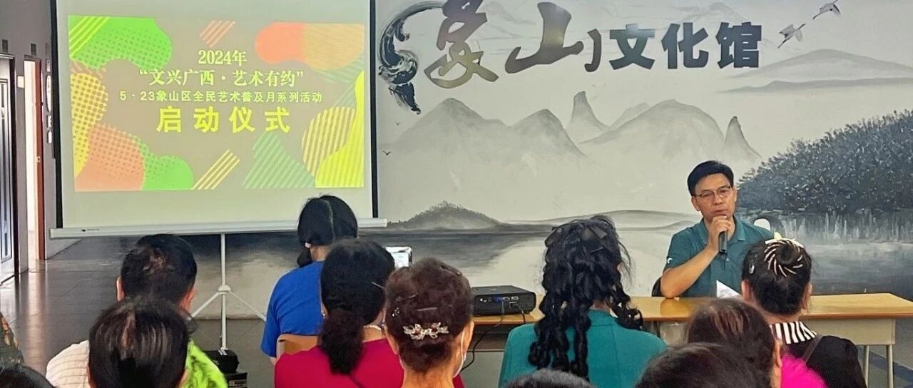 象山区文化馆开展2024年“文兴广西·艺术有约”5·23全民艺术普及月暨文化服务宣传周系列活动