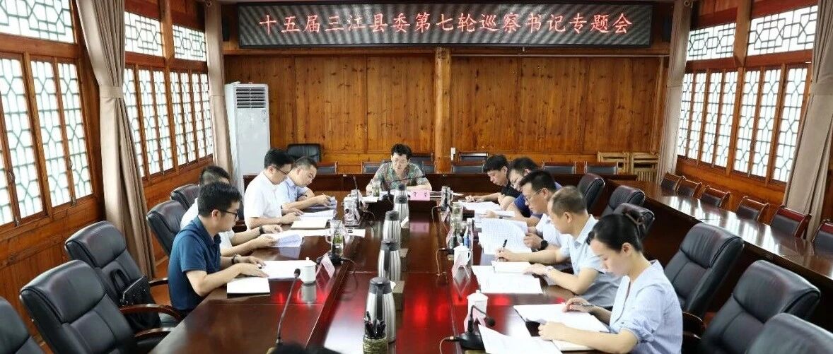 以高质量巡察推动高质量发展——三江召开十五届县委第七轮巡察书记专题会