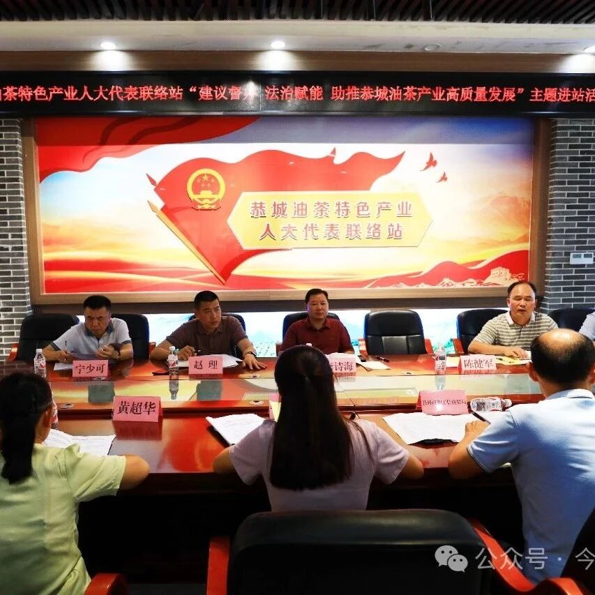 县人大常委会开展恭城油茶特色产业人大代表联络站“建议督办 法治赋能 助推恭城油茶产业高质量发展”主题进站活动