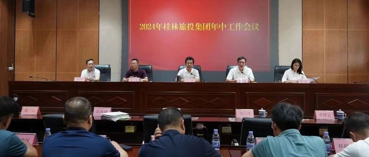 提振士气 强化责任 改革创新——桂林旅投集团召开2024年年中工作会议