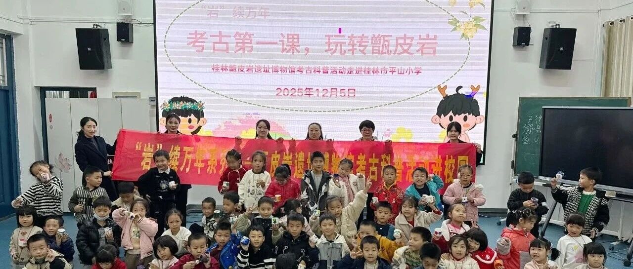 “岩”续万年—考古第一课，玩转甑皮岩 甑皮岩考古科普活动走进桂林市平山小学
